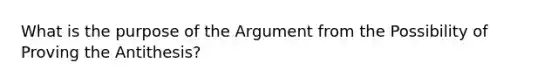 What is the purpose of the Argument from the Possibility of Proving the Antithesis?