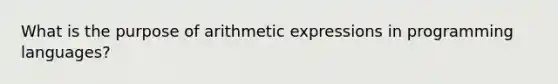 What is the purpose of arithmetic expressions in programming languages?