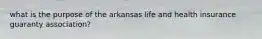 what is the purpose of the arkansas life and health insurance guaranty association?