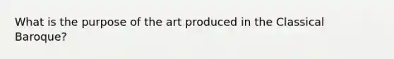 What is the purpose of the art produced in the Classical Baroque?