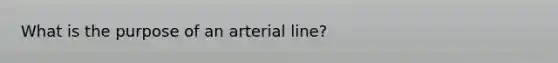 What is the purpose of an arterial line?