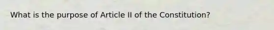 What is the purpose of Article II of the Constitution?