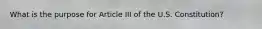 What is the purpose for Article III of the U.S. Constitution?