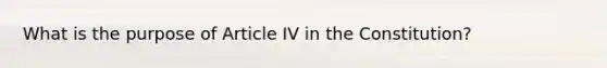 What is the purpose of Article IV in the Constitution?