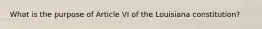 What is the purpose of Article VI of the Louisiana constitution?