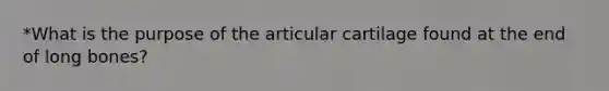 *What is the purpose of the articular cartilage found at the end of long bones?