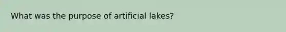 What was the purpose of artificial lakes?