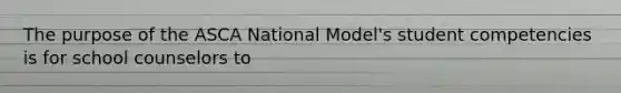 The purpose of the ASCA National Model's student competencies is for school counselors to