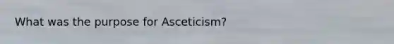 What was the purpose for Asceticism?