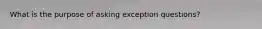 What is the purpose of asking exception questions?