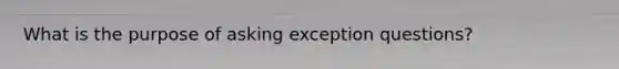 What is the purpose of asking exception questions?