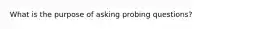 What is the purpose of asking probing questions?