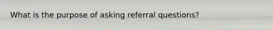 What is the purpose of asking referral questions?