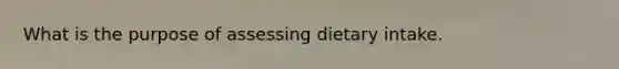 What is the purpose of assessing dietary intake.