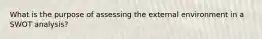 What is the purpose of assessing the external environment in a SWOT analysis?