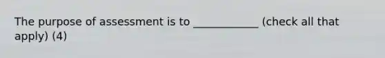 The purpose of assessment is to ____________ (check all that apply) (4)