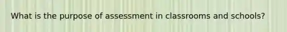 What is the purpose of assessment in classrooms and schools?