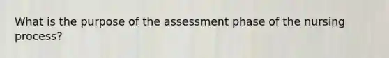 What is the purpose of the assessment phase of the nursing process?