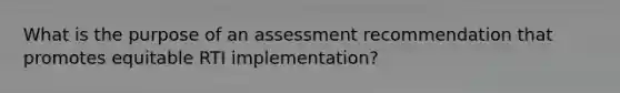 What is the purpose of an assessment recommendation that promotes equitable RTI implementation?