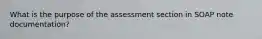 What is the purpose of the assessment section in SOAP note documentation?