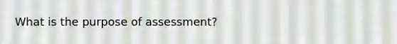 What is the purpose of assessment?