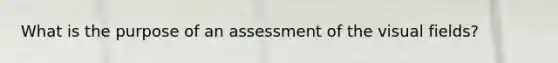 What is the purpose of an assessment of the visual fields?