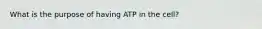 What is the purpose of having ATP in the cell?