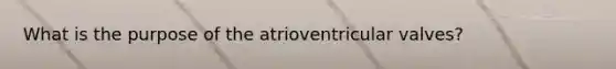 What is the purpose of the atrioventricular valves?