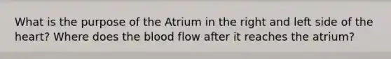 What is the purpose of the Atrium in the right and left side of the heart? Where does the blood flow after it reaches the atrium?