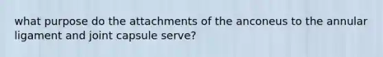 what purpose do the attachments of the anconeus to the annular ligament and joint capsule serve?