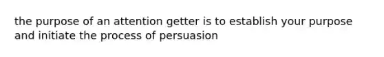 the purpose of an attention getter is to establish your purpose and initiate the process of persuasion