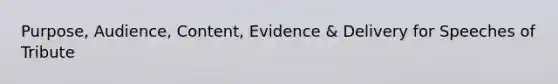Purpose, Audience, Content, Evidence & Delivery for Speeches of Tribute