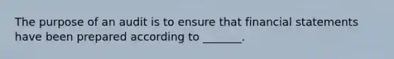 The purpose of an audit is to ensure that <a href='https://www.questionai.com/knowledge/kFBJaQCz4b-financial-statements' class='anchor-knowledge'>financial statements</a> have been prepared according to _______.