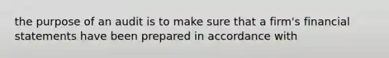 the purpose of an audit is to make sure that a firm's financial statements have been prepared in accordance with