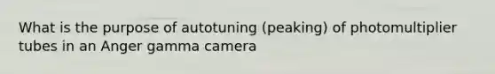 What is the purpose of autotuning (peaking) of photomultiplier tubes in an Anger gamma camera