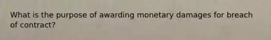 What is the purpose of awarding monetary damages for breach of contract?