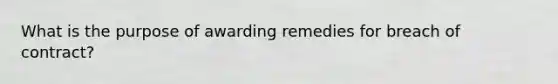 What is the purpose of awarding remedies for breach of contract?