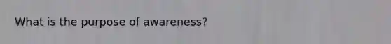 What is the purpose of awareness?