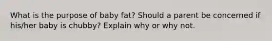 What is the purpose of baby fat? Should a parent be concerned if his/her baby is chubby? Explain why or why not.