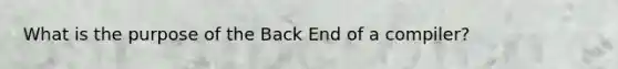 What is the purpose of the Back End of a compiler?