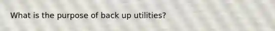 What is the purpose of back up utilities?