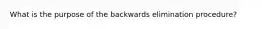 What is the purpose of the backwards elimination procedure?