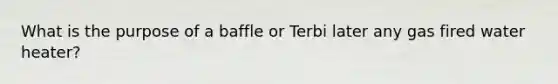 What is the purpose of a baffle or Terbi later any gas fired water heater?