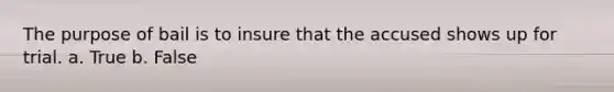 The purpose of bail is to insure that the accused shows up for trial. a. True b. False