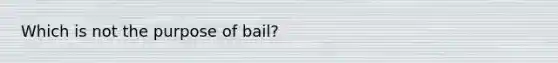 Which is not the purpose of bail?