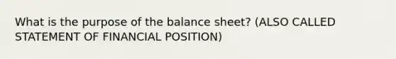 What is the purpose of the balance sheet? (ALSO CALLED STATEMENT OF FINANCIAL POSITION)