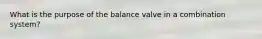 What is the purpose of the balance valve in a combination system?