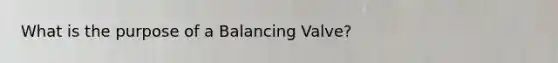 What is the purpose of a Balancing Valve?