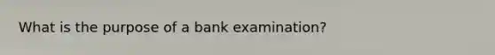 What is the purpose of a bank examination?