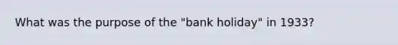 What was the purpose of the "bank holiday" in 1933?